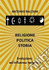 Religione. Politica. Storia. Evoluzione ed influenza reciproca libro