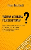 Vuoi una vita nuova, felice ed eterna? Quante paure e quanti problemi avevamo! Poi, un giorno, sui nostri telefoni arrivò un post con una proposta e la nostra vita cambiò libro di Pasetti Cesare Muzio