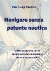 Navigare senza patente nautica. Tutto quello che serve sapere per una navigazione sicura e responsabile libro