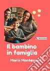 Il bambino in famiglia libro di Montessori Maria