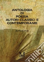 Antologia di poesia. Autori classici e contemporanei libro