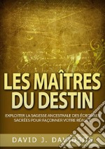 Les maîtres du destin. Exploiter la sagesse ancestrale des écritures sacrées pour façonner votre réalité libro