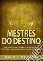 Mestres do destino. Aproveitamento da sabedoria antiga das escrituras sagradas para moldar sua realidade libro