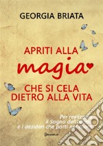 Apriti alla magia che si cela dietro alla vita. Per realizzare il sogno della tua anima e i desideri che porti nel cuore libro