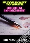 If you want to write. A book about art, independence and spirit libro