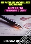 Si vous voulez écrire. Un livre sur l'art, l'indépendance et l'esprit libro di Ueland Brenda