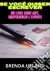 Se você quiser escrever. Um livro sobre arte, independência e espírito libro di Ueland Brenda