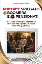 ChatGPT spiegato ai boomers e ai pensionati. Una guida pratica per approcciare l'uso dell'Intelligenza Artificiale nella vita quotidiana