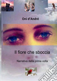Il fiore che sboccia. Narrativa della prima volta. Nuova ediz. libro