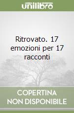 Ritrovato. 17 emozioni per 17 racconti libro