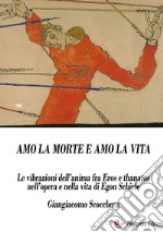 Amo la morte e amo la vita. Le vibrazioni dell'anima fra Eros e Thanatos nell'opera e nella vita di Egon Schiele. Nuova ediz. libro