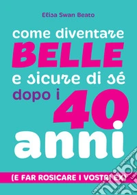 Come diventare belle e sicure di sé dopo i 40 anni (e far rosicare i vostri ex) libro
