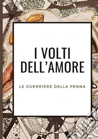 I volti dell'amore. Le guerriere della penna libro
