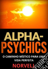 Alpha-Psychics. O caminho místico para uma vida perfeita libro