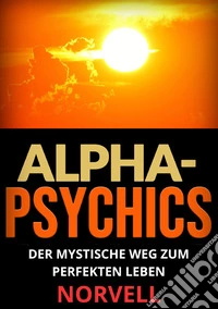 Alpha-Psychics. Der mystische Weg zum perfekten Leben libro