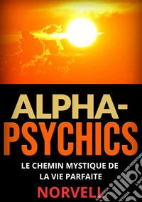 Alpha-Psychics . Le chemin mystique de la vie parfaite libro