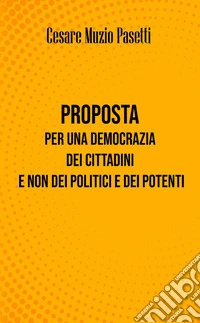 Proposta per una democrazia dei cittadini e non dei politici e dei potenti. Nuova ediz. libro