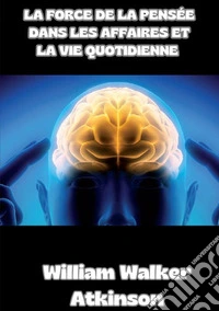 La force de la pensée dans les affaires et la vie quotidienne libro