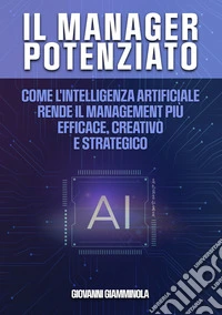 Il manager potenziato. Come l'intelligenza artificiale rende il management più efficace, creativo e strategico libro
