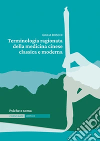 Terminologia ragionata della medicina cinese classica e moderna. Vol. 8: Psiche e soma libro