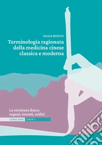 Terminologia ragionata della medicina cinese classica e moderna. Vol. 7: La struttura fisica: organi, tessuti, orifizi libro