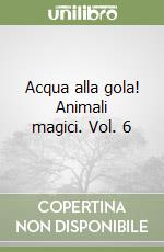 Acqua alla gola! Animali magici. Vol. 6