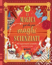 La magica guida per maghi scienziati. 40 esperimenti scientifici da provare a casa. Ediz. a colori libro