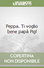 Peppa. Ti voglio bene papà Pig! libro