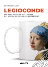 Le Gioconde. Segreti, misteri e meccanismi dei volti che sono diventati icone libro