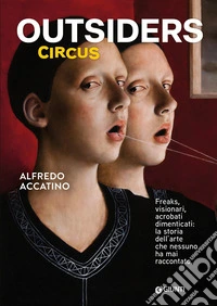 Outsiders circus. Freaks, visionari, acrobati dimenticati. La storia dell'arte che nessuno ha mai raccontato libro