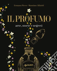 Il profumo. Arte, storie e segreti libro