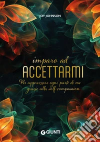 Imparo ad accettarmi. Per apprezzare ogni parte di me grazie alla self-compassion libro