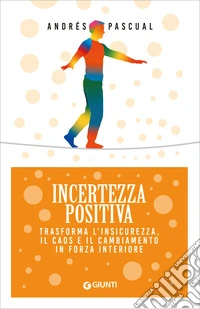 Incertezza positiva. Trasforma l'insicurezza, il caos e il cambiamento in forza interiore libro