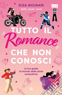 Tutto il romance che non conosci. La tua guida al mondo delle storie romantiche libro