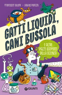 Gatti liquidi, cani bussola e altre pazze scoperte della scienza libro