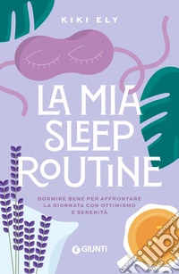 La mia sleep routine. Dormire bene per affrontare la giornata con ottimismo e serenità libro