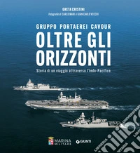 Oltre gli orizzonti. Gruppo Portaerei Cavour. Storia di un viaggio attraverso l'Indo-Pacifico libro
