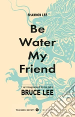 Be water, my friend. I veri insegnamenti di mio padre Bruce Lee libro