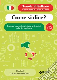 Come si dice? Imparare a comunicare in tutte le situazioni della vita quotidiana libro