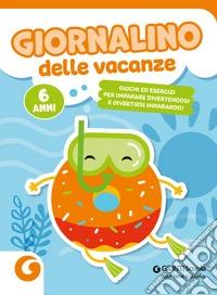 Giornalino delle vacanze. 6 anni. Giochi ed esercizi per imparare divertendosi e divertirsi imparando libro