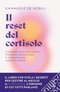 Il reset del cortisolo. Il metodo per controllare l'ormone dello stress e riequilibrare corpo e mente