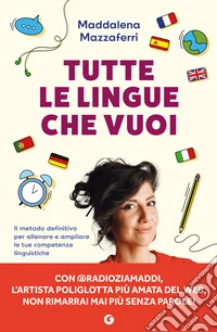 Tutte le lingue che vuoi. Il metodo definitivo per allenare e ampliare le tue competenze linguistiche