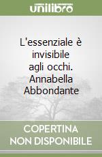 L'essenziale è invisibile agli occhi. Annabella Abbondante libro