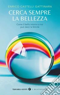 Cerca sempre la bellezza. Come il bello intorno a noi può darci la felicità libro