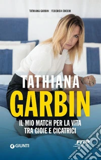 Tathiana Garbin. Il mio match per la vita tra gioie e cicatrici libro
