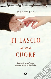 Ti lascio il mio cuore. Una storia vera d'amore e sopravvivenza ad Auschwitz libro