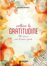 Coltivo la gratitudine. Per vivere con il cuore aperto libro