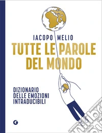 Tutte le parole del mondo. Dizionario delle emozioni intraducibili libro