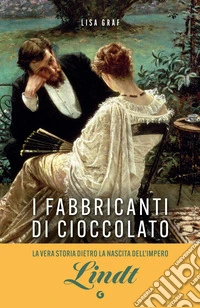 I fabbricanti di cioccolato. Due famiglie, una passione. La saga di Lindt & Sprüngli libro