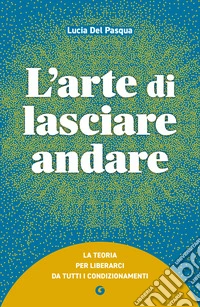 L'arte di lasciare andare. La teoria per liberarci da tutti i condizionamenti libro